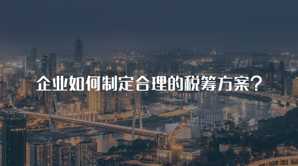 企業(yè)如何制定合理的稅籌方案？